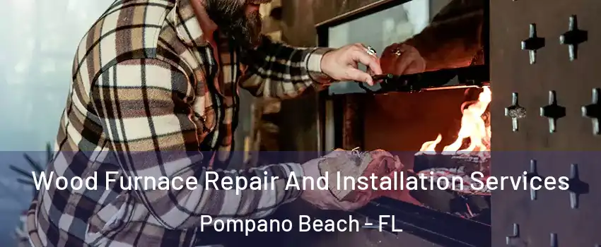  Wood Furnace Repair And Installation Services Pompano Beach - FL